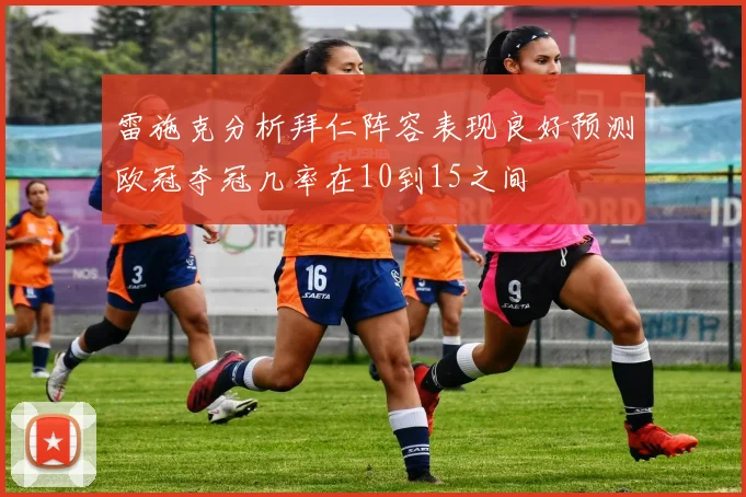 雷施克分析拜仁阵容表现良好预测欧冠夺冠几率在10到15之间