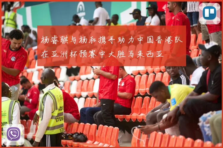 杨睿骐与杨和携手助力中国香港队在亚洲杯预赛中大胜马来西亚